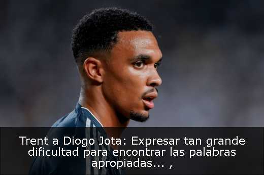 Trent a Diogo Jota: Expresar tan grande dificultad para encontrar las palabras apropiadas... 