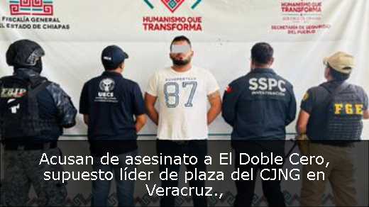 Acusan de asesinato a El Doble Cero, supuesto líder de plaza del CJNG en Veracruz