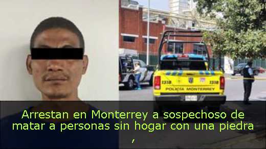 Arrestan en Monterrey a sospechoso de matar a personas sin hogar con una piedra 