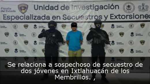 Se relaciona a sospechoso de secuestro de dos jóvenes en Ixtlahuacán de los Membrillos. 