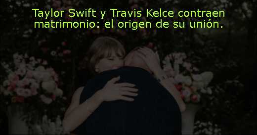 Taylor Swift y Travis Kelce contraen matrimonio: el origen de su unión