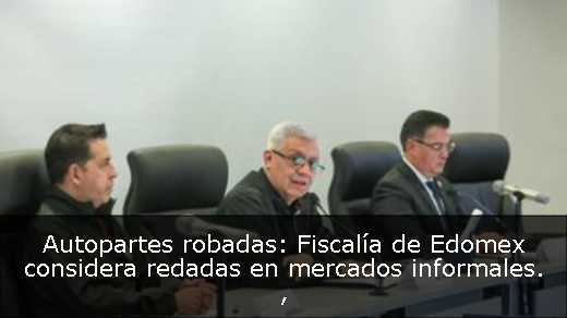 Autopartes robadas: Fiscalía de Edomex considera redadas en mercados informales. 