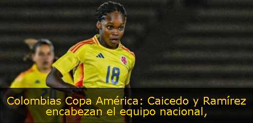Colombias Copa América: Caicedo y Ramírez encabezan el equipo nacional