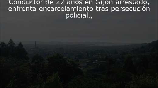 Conductor de 22 años en Gijón arrestado, enfrenta encarcelamiento tras persecución policial