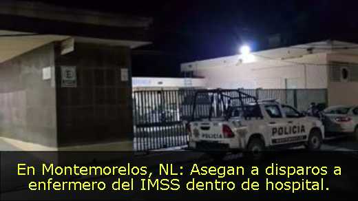 En Montemorelos, NL: Asegan a disparos a enfermero del IMSS dentro de hospital