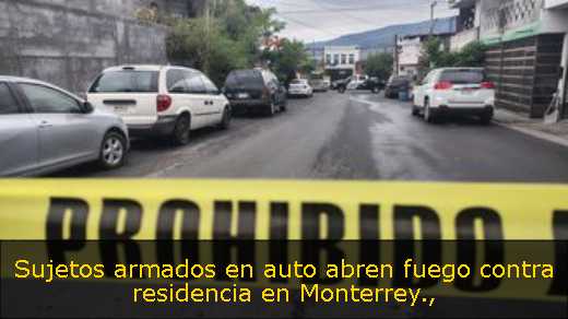 Sujetos armados en auto abren fuego contra residencia en Monterrey