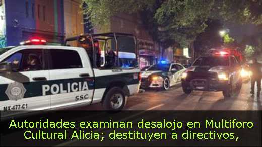 Autoridades examinan desalojo en Multiforo Cultural Alicia; destituyen a directivos