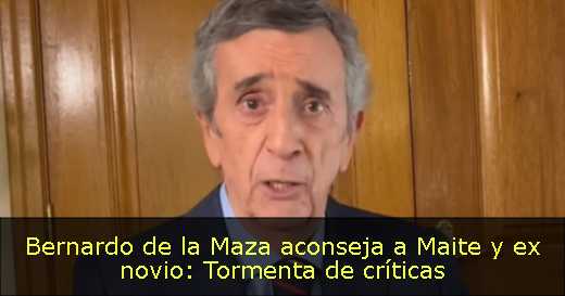 Bernardo de la Maza aconseja a Maite y ex novio: Tormenta de críticas 