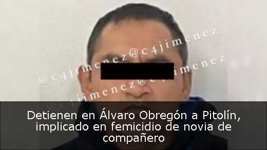 Detienen en Álvaro Obregón a Pitolín, implicado en femicidio de novia de compañero