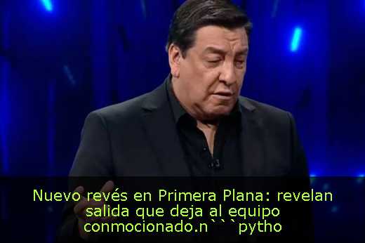 Nuevo revés en Primera Plana: revelan salida que deja al equipo conmocionado.n```pytho