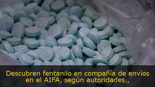 Descubren fentanilo en compañía de envíos en el AIFA, según autoridades