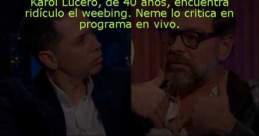 Karol Lucero, de 40 años, encuentra ridículo el weebing. Neme lo critica en programa en vivo. 