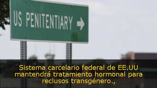 Sistema carcelario federal de EE.UU mantendrá tratamiento hormonal para reclusos transgénero