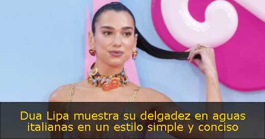 Dua Lipa muestra su delgadez en aguas italianas en un estilo simple y conciso