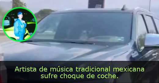 Artista de música tradicional mexicana sufre choque de coche. 