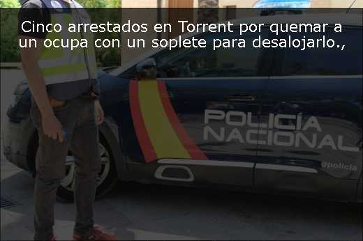 Cinco arrestados en Torrent por quemar a un ocupa con un soplete para desalojarlo