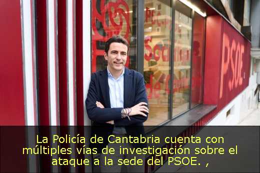 La Policía de Cantabria cuenta con múltiples vías de investigación sobre el ataque a la sede del PSOE. 