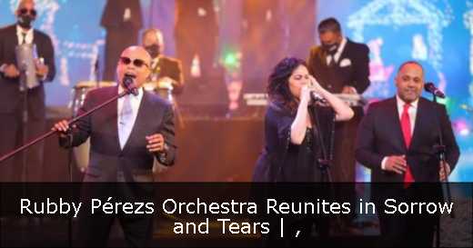 Rubby Pérezs Orchestra Reunites in Sorrow and Tears | 
