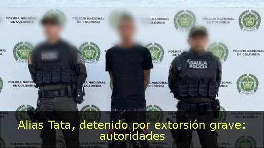 Alias Tata, detenido por extorsión grave: autoridades 