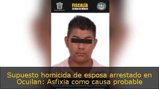 Supuesto homicida de esposa arrestado en Ocuilan: Asfixia como causa probable 