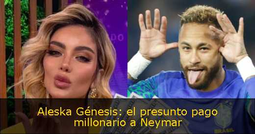 Aleska Génesis: el presunto pago millonario a Neymar 