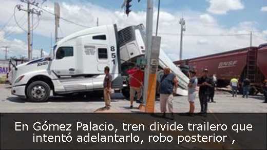 En Gómez Palacio, tren divide trailero que intentó adelantarlo, robo posterior 