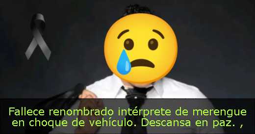 Fallece renombrado intérprete de merengue en choque de vehículo. Descansa en paz. 