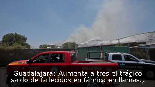 Guadalajara: Aumenta a tres el trágico saldo de fallecidos en fábrica en llamas
