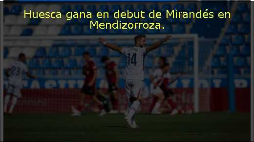 Huesca gana en debut de Mirandés en Mendizorroza