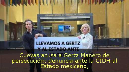 Cuevas acusa a Gertz Manero de persecución: denuncia ante la CIDH al Estado mexicano