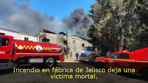 Incendio en fábrica de Jalisco deja una víctima mortal. 