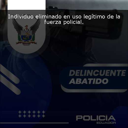 Individuo eliminado en uso legítimo de la fuerza policial. 