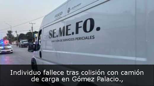 Individuo fallece tras colisión con camión de carga en Gómez Palacio
