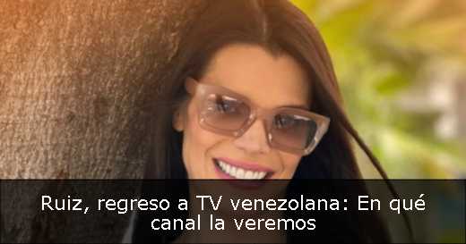 Ruiz, regreso a TV venezolana: En qué canal la veremos