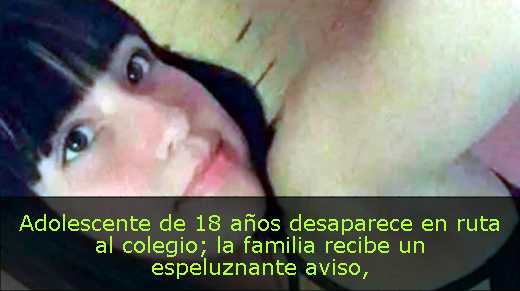 Adolescente de 18 años desaparece en ruta al colegio; la familia recibe un espeluznante aviso