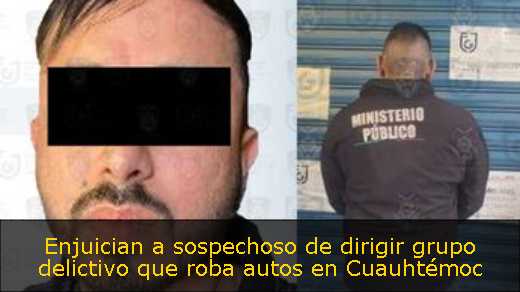 Enjuician a sospechoso de dirigir grupo delictivo que roba autos en Cuauhtémoc 