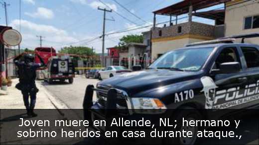 Joven muere en Allende, NL; hermano y sobrino heridos en casa durante ataque