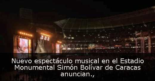 Nuevo espectáculo musical en el Estadio Monumental Simón Bolívar de Caracas anuncian