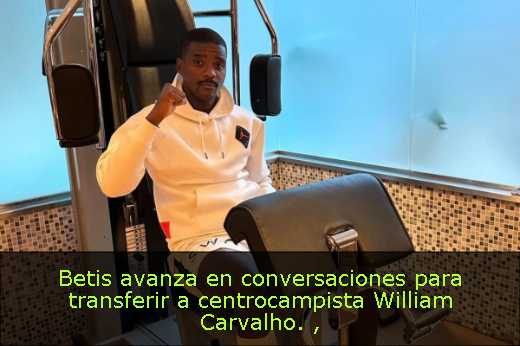 Betis avanza en conversaciones para transferir a centrocampista William Carvalho. 