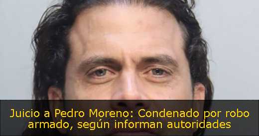 Juicio a Pedro Moreno: Condenado por robo armado, según informan autoridades 