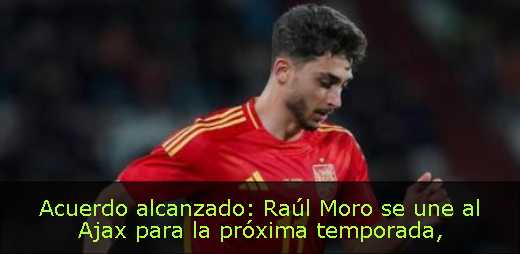 Acuerdo alcanzado: Raúl Moro se une al Ajax para la próxima temporada