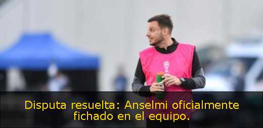 Disputa resuelta: Anselmi oficialmente fichado en el equipo. 