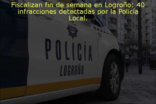Fiscalizan fin de semana en Logroño: 40 infracciones detectadas por la Policía Local