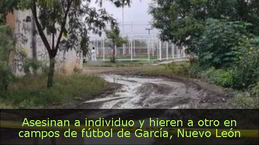 Asesinan a individuo y hieren a otro en campos de fútbol de García, Nuevo León 