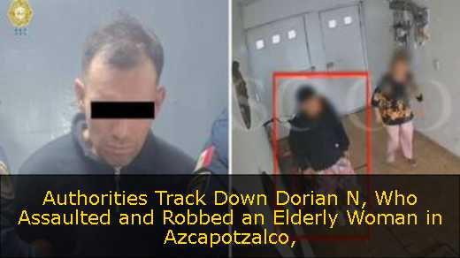 Authorities Track Down Dorian N, Who Assaulted and Robbed an Elderly Woman in Azcapotzalco
