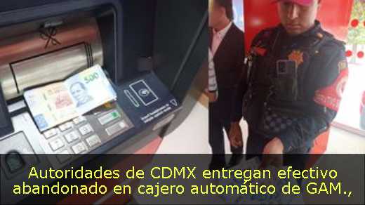 Autoridades de CDMX entregan efectivo abandonado en cajero automático de GAM