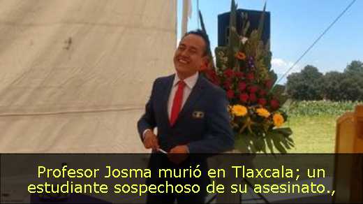 Profesor Josma murió en Tlaxcala; un estudiante sospechoso de su asesinato