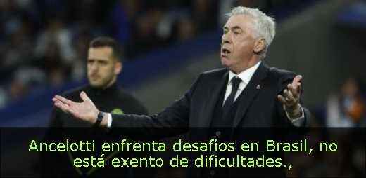 Ancelotti enfrenta desafíos en Brasil, no está exento de dificultades