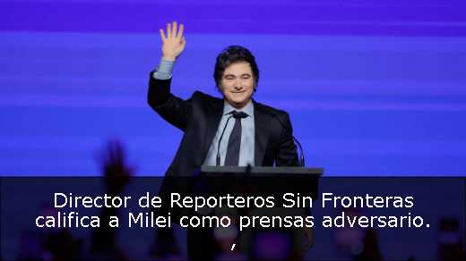 Director de Reporteros Sin Fronteras califica a Milei como prensas adversario. 