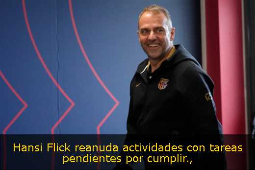 Hansi Flick reanuda actividades con tareas pendientes por cumplir
